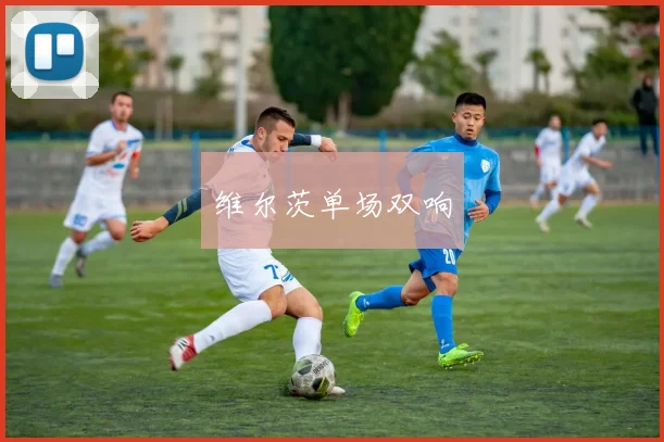 维尔茨单场双响