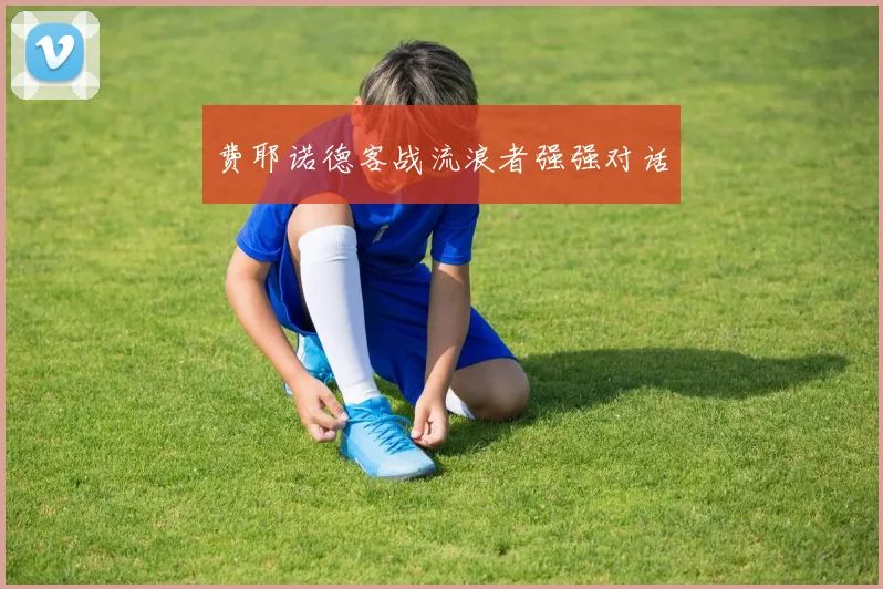 费耶诺德客战流浪者强强对话