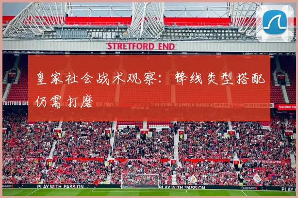皇家社会战术观察：锋线类型搭配仍需打磨