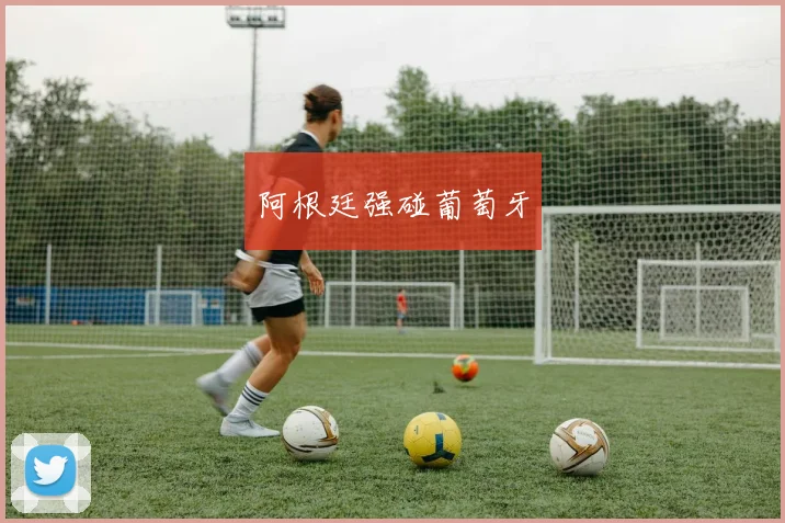 阿根廷强碰葡萄牙