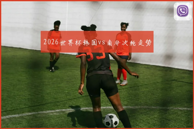 2026世界杯韩国vs南非次轮走势