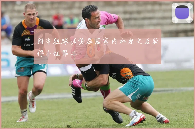 因净胜球劣势屈居塞内加尔之后获得小组第二