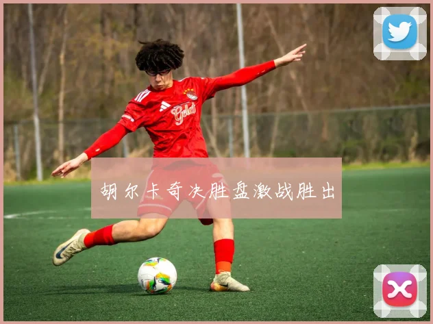 胡尔卡奇决胜盘激战胜出