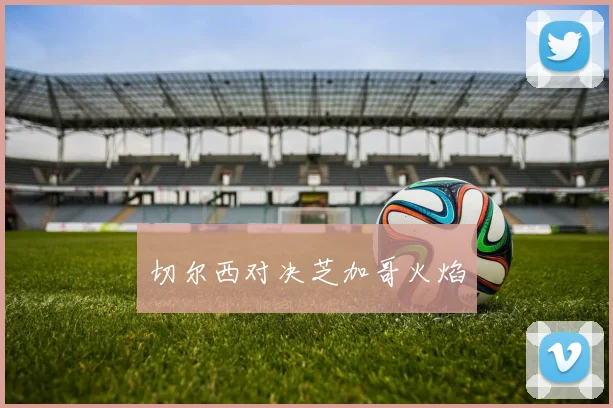 切尔西对决芝加哥火焰