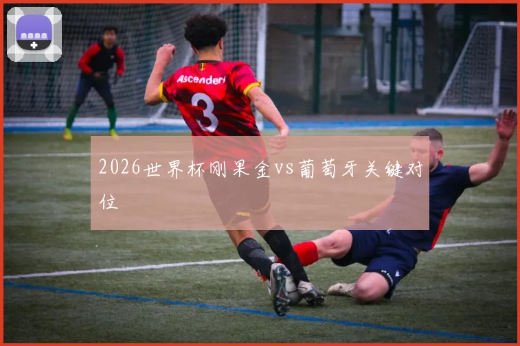 2026世界杯刚果金vs葡萄牙关键对位