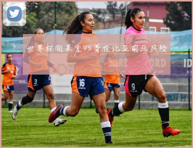 世界杯刚果金vs哥伦比亚前压风险