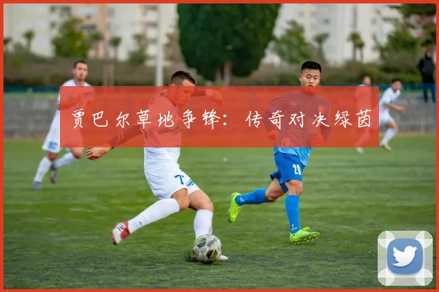 贾巴尔草地争锋:传奇对决绿茵