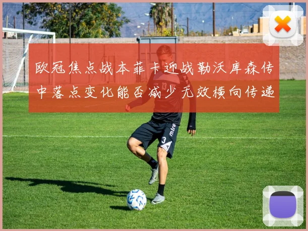 欧冠焦点战本菲卡迎战勒沃库森传中落点变化能否减少无效横向传递