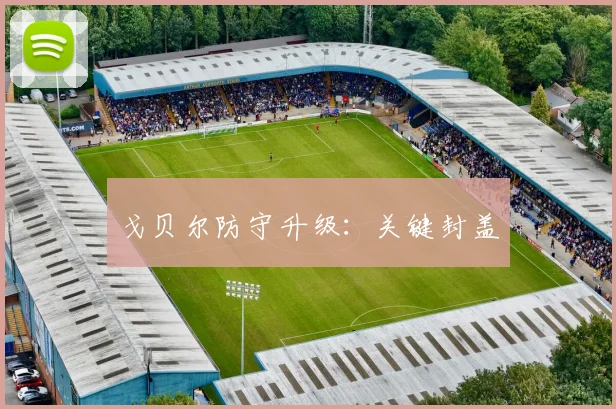 戈贝尔防守升级:关键封盖