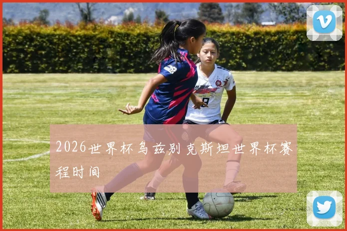 2026世界杯乌兹别克斯坦世界杯赛程时间
