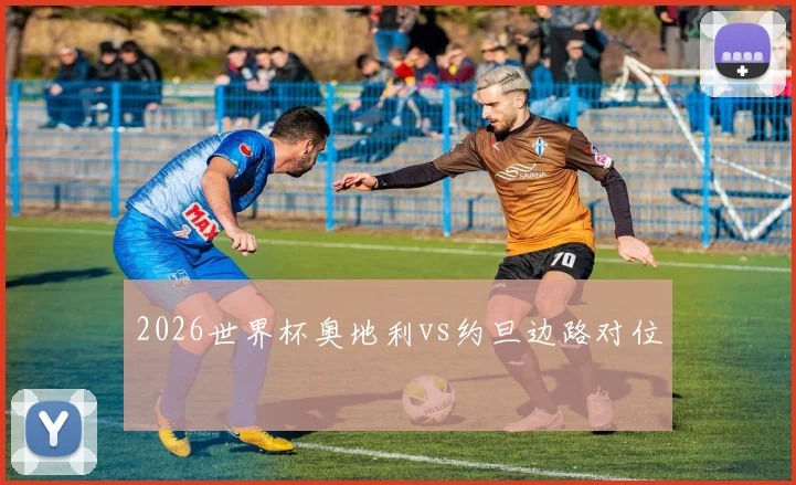 2026世界杯奥地利vs约旦边路对位