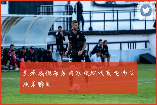 生死战德布劳内助攻双响瓦伦西亚绝杀瞬间
