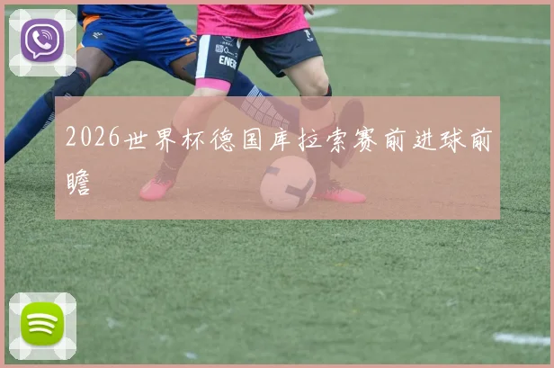 2026世界杯德国库拉索赛前进球前瞻