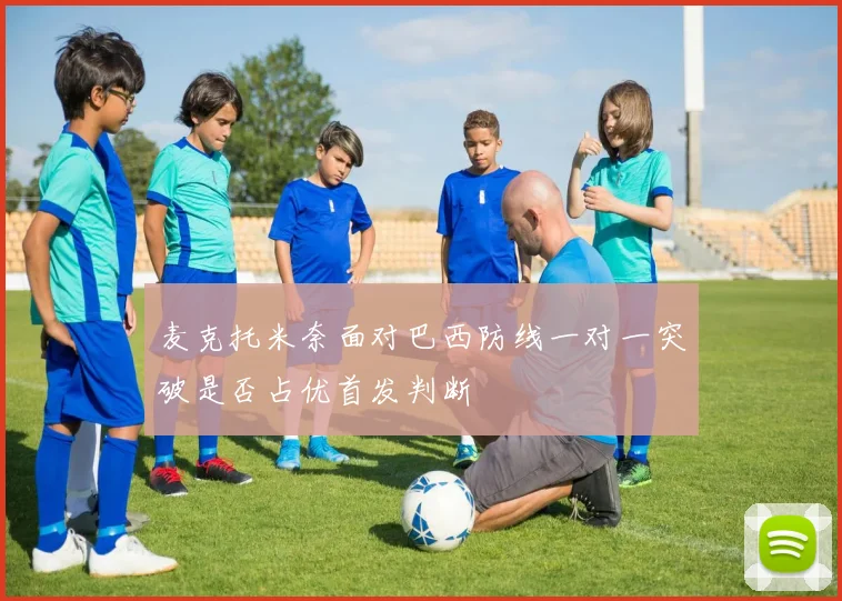 麦克托米奈面对巴西防线一对一突破是否占优首发判断