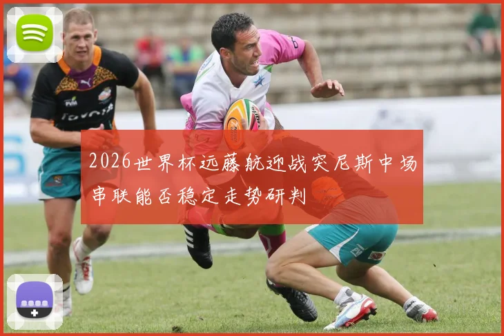 2026世界杯远藤航迎战突尼斯中场串联能否稳定走势研判
