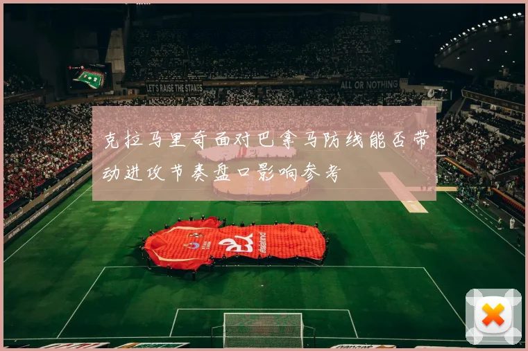 克拉马里奇面对巴拿马防线能否带动进攻节奏盘口影响参考