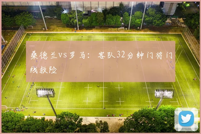 桑德兰vs罗马:客队32分钟门将门线救险
