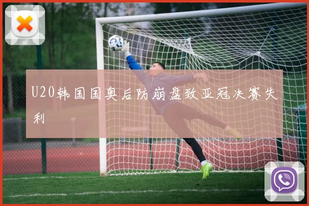 U20韩国国奥后防崩盘致亚冠决赛失利