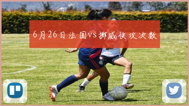 6月26日法国vs挪威快攻次数