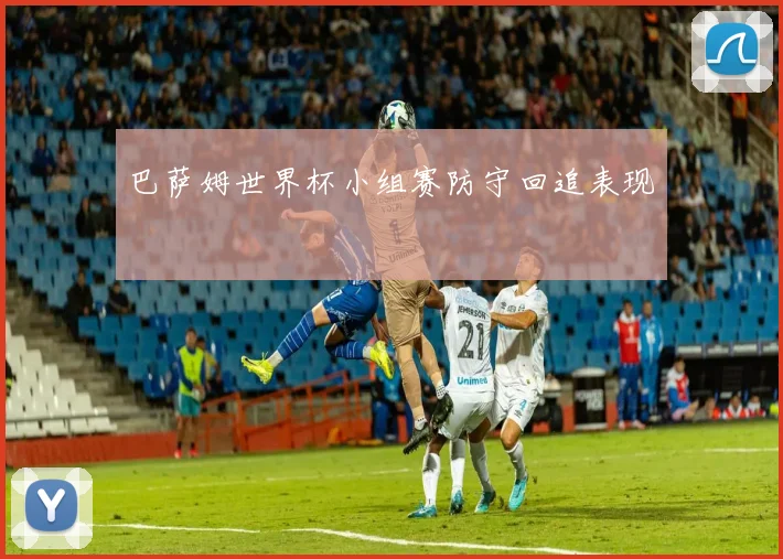 巴萨姆世界杯小组赛防守回追表现