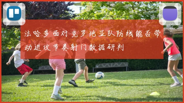 法哈多面对克罗地亚队防线能否带动进攻节奏射门数据研判