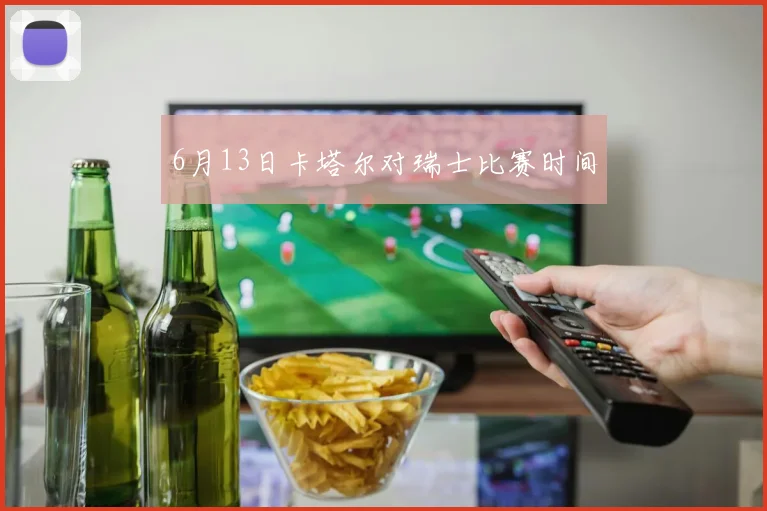 6月13日卡塔尔对瑞士比赛时间