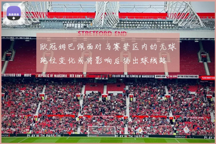 欧冠姆巴佩面对马赛禁区内的无球跑位变化或将影响后场出球线路