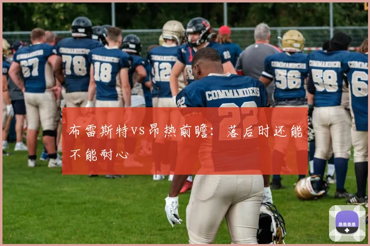 布雷斯特vs昂热前瞻：落后时还能不能耐心