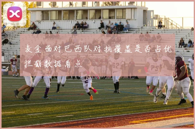 麦金面对巴西队对抗覆盖是否占优拦截数据看点