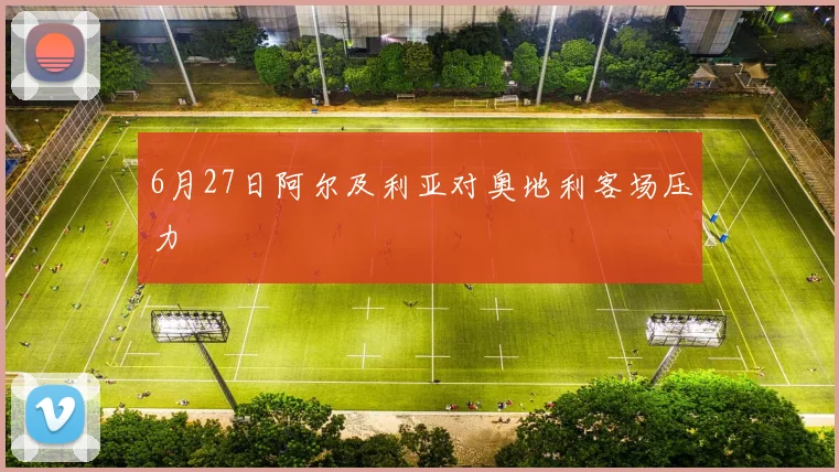 6月27日阿尔及利亚对奥地利客场压力