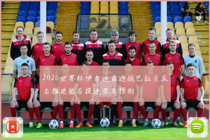 2026世界杯伊尔迪兹迎战巴拉圭反击推进能否提速深度预测