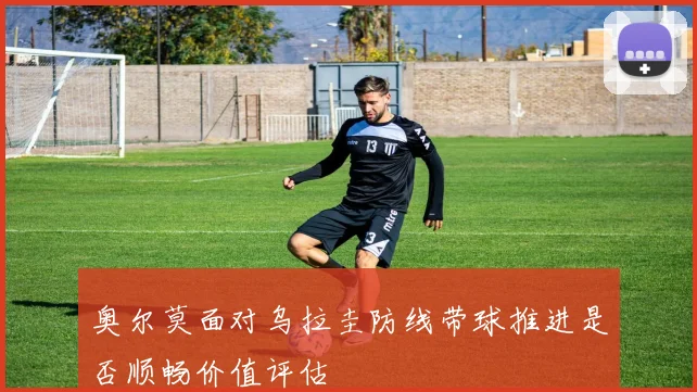 奥尔莫面对乌拉圭防线带球推进是否顺畅价值评估