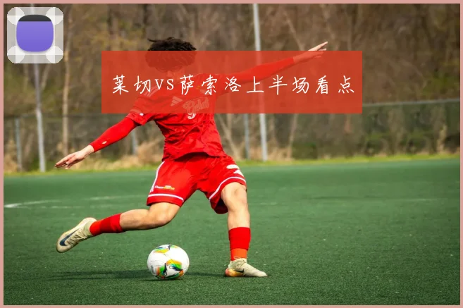 莱切vs萨索洛上半场看点