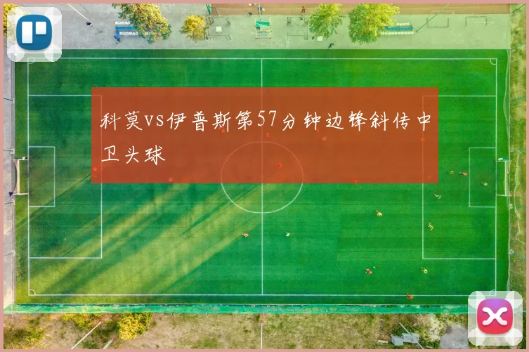 科莫vs伊普斯第57分钟边锋斜传中卫头球
