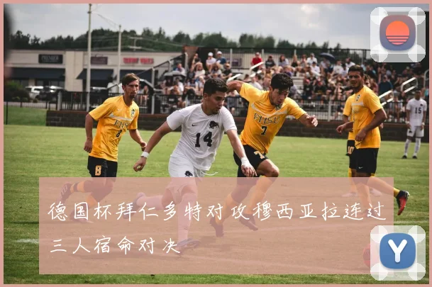 德国杯拜仁多特对攻穆西亚拉连过三人宿命对决