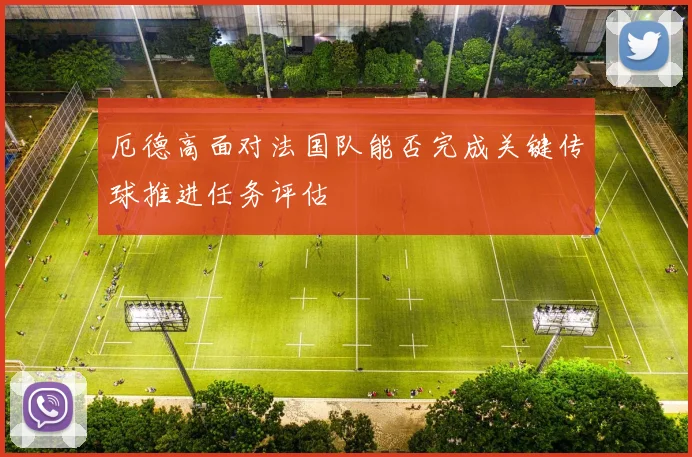 厄德高面对法国队能否完成关键传球推进任务评估