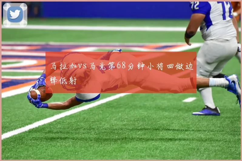 马拉加vs马竞第68分钟小将回做边锋低射
