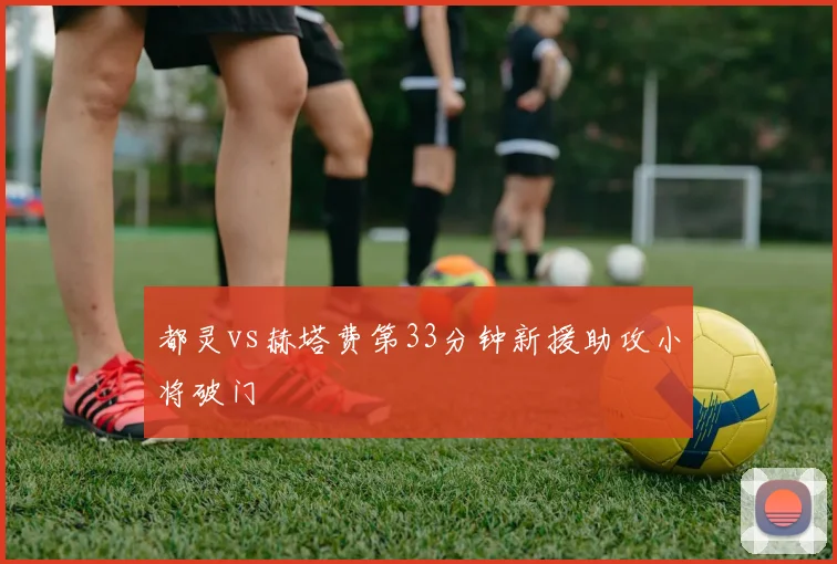 都灵vs赫塔费第33分钟新援助攻小将破门