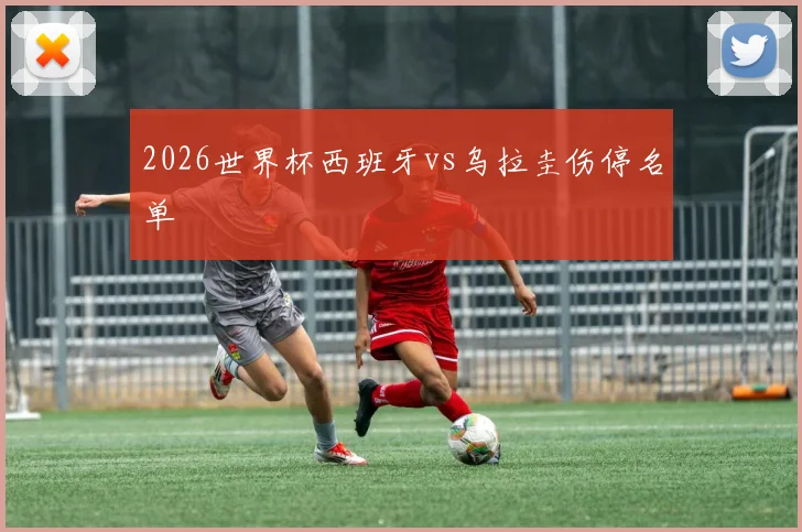 2026世界杯西班牙vs乌拉圭伤停名单