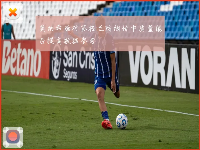 奥纳希面对苏格兰防线传中质量能否提高数据参考