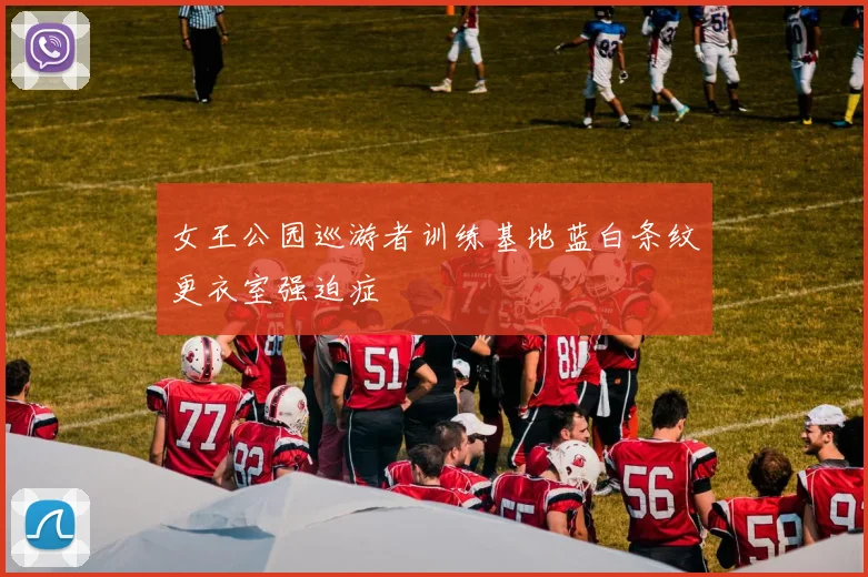 女王公园巡游者训练基地蓝白条纹更衣室强迫症