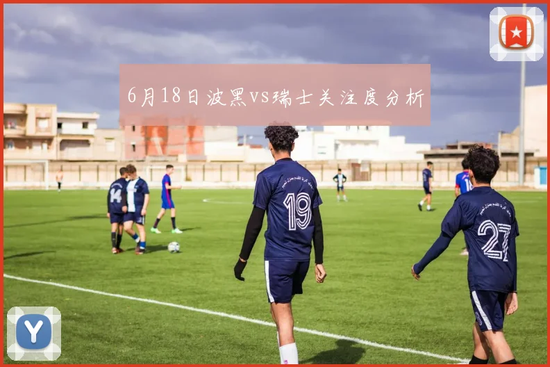 6月18日波黑vs瑞士关注度分析
