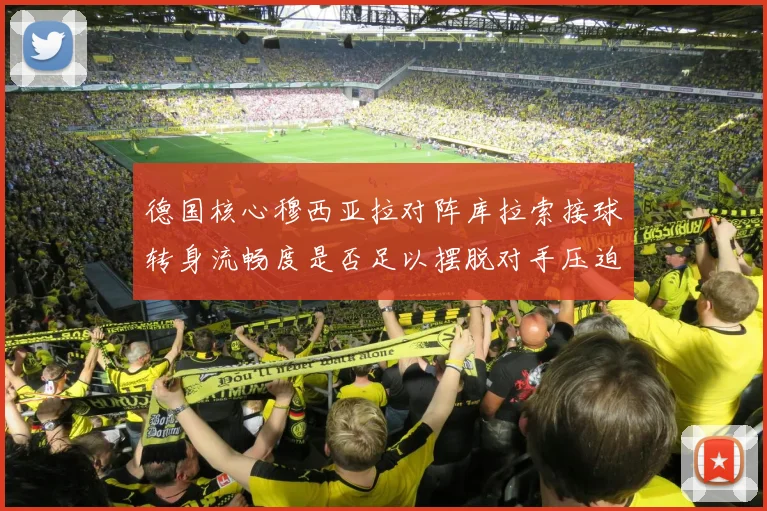 德国核心穆西亚拉对阵库拉索接球转身流畅度是否足以摆脱对手压迫