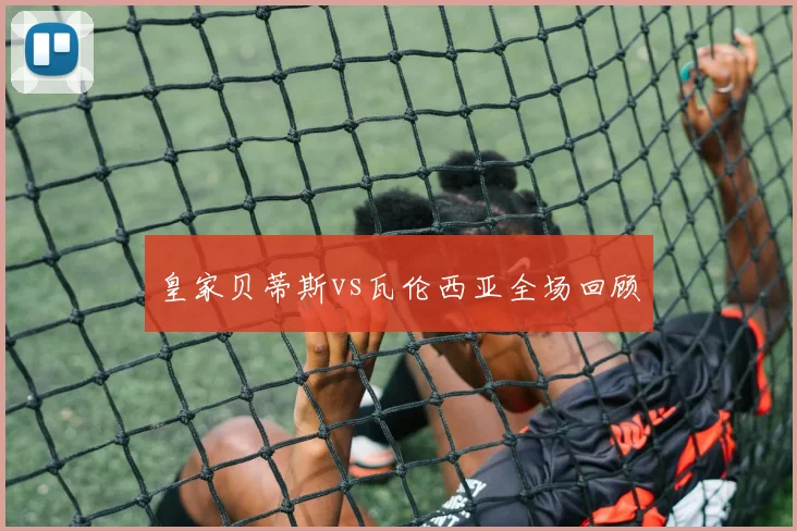 皇家贝蒂斯vs瓦伦西亚全场回顾