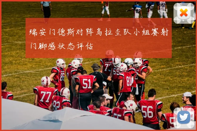 瑞安门德斯对阵乌拉圭队小组赛射门脚感状态评估