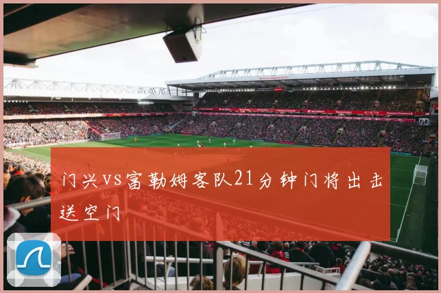 门兴vs富勒姆客队21分钟门将出击送空门