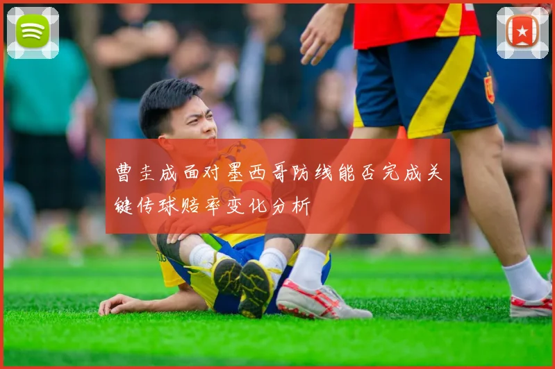 曹圭成面对墨西哥防线能否完成关键传球赔率变化分析