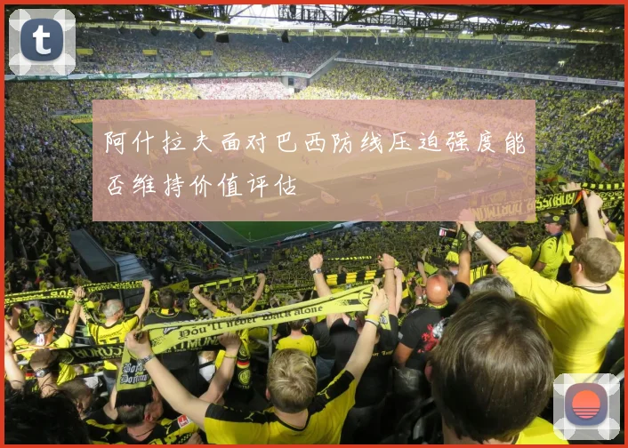 阿什拉夫面对巴西防线压迫强度能否维持价值评估